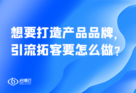 想要打造產(chǎn)品品牌，引流拓客要怎么做？
