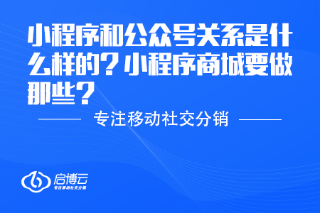 小程序和公眾號關系是什么樣的？小程序商城要做那些？