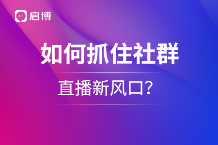 如何抓住社群+直播新風口？千萬級流水操盤手教你私域運營新模式！