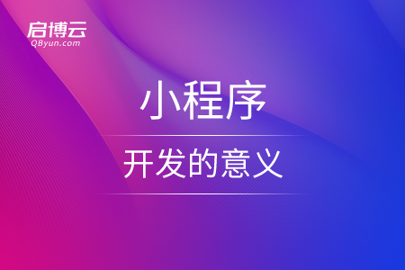 從不同的角度來看，小程序開發(fā)的意義