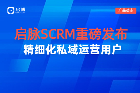 【啟脈SCRM】重磅發布|打通企業全域數據，聚焦私域精細化運營